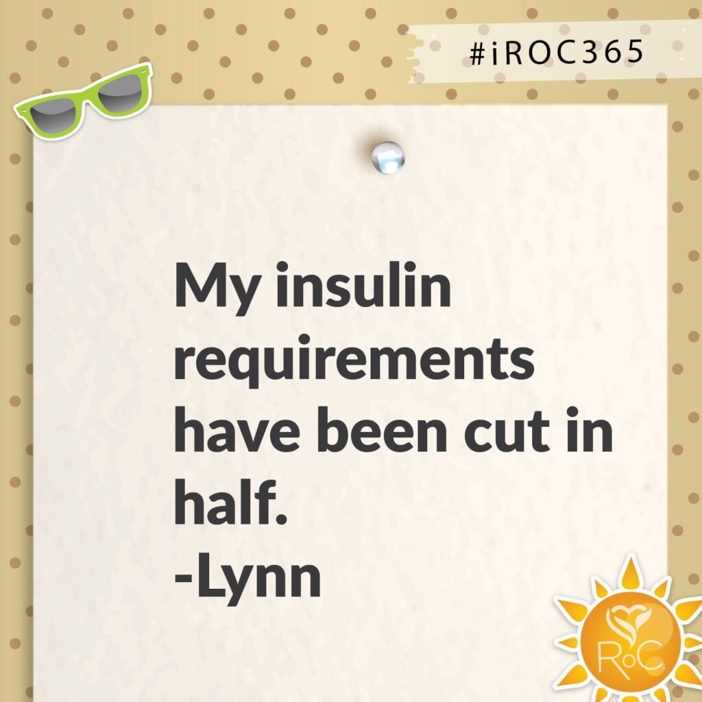 My insulin requirements have been cut in half.